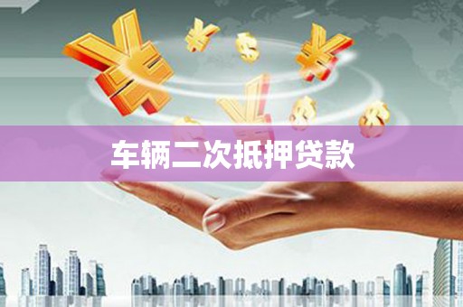 昂仁车辆二次抵押贷款