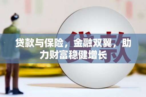 昂仁贷款与保险，金融双翼，助力财富稳健增长