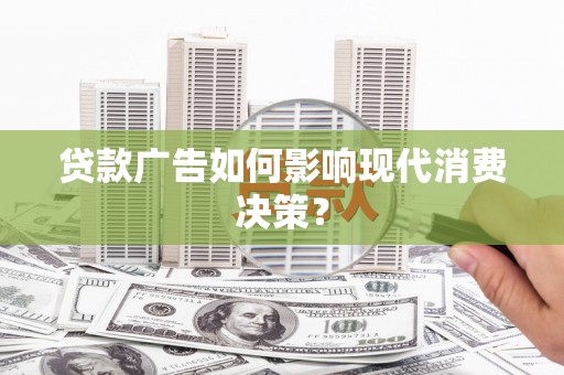 昂仁贷款广告如何影响现代消费决策？