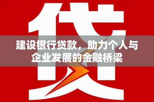 昂仁建设银行贷款，助力个人与企业发展的金融桥梁