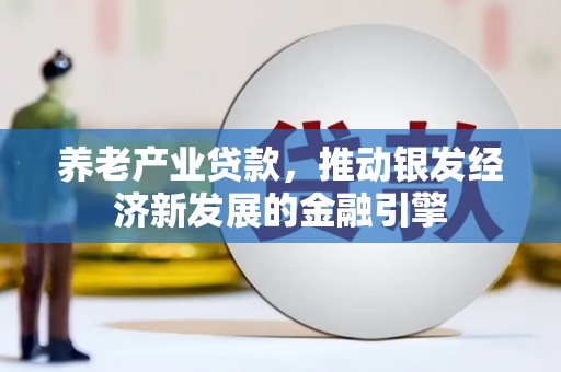 昂仁养老产业贷款，推动银发经济新发展的金融引擎