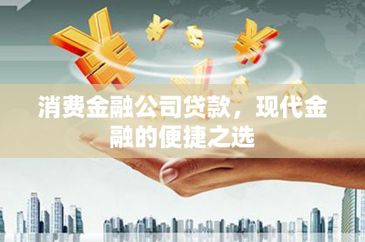 昂仁消费金融公司贷款，现代金融的便捷之选