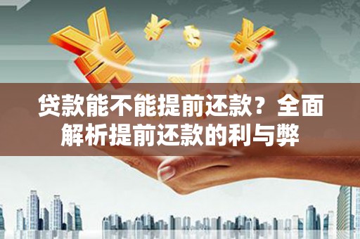 昂仁贷款能不能提前还款？全面解析提前还款的利与弊