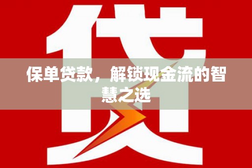 昂仁保单贷款，解锁现金流的智慧之选