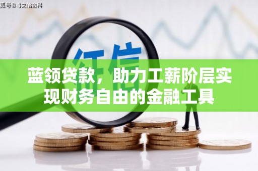 昂仁蓝领贷款，助力工薪阶层实现财务自由的金融工具