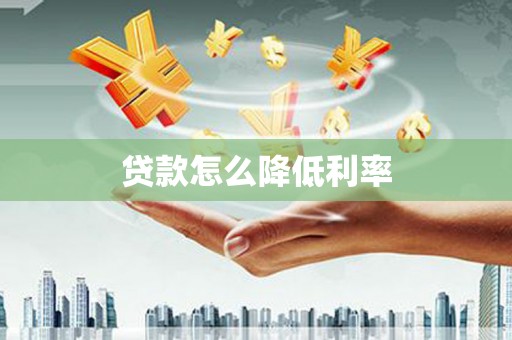 昂仁贷款怎么降低利率