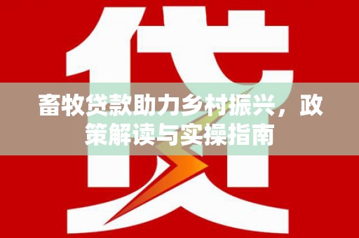 昂仁畜牧贷款助力乡村振兴，政策解读与实操指南