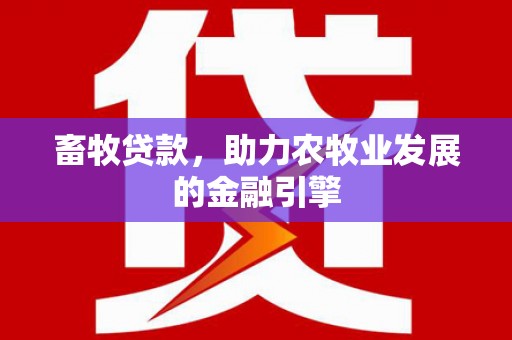 昂仁畜牧贷款，助力农牧业发展的金融引擎