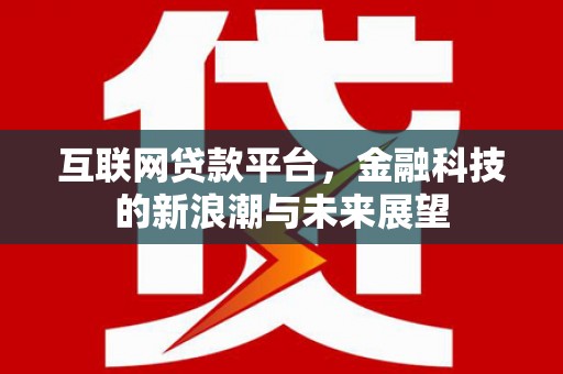 昂仁互联网贷款平台，金融科技的新浪潮与未来展望