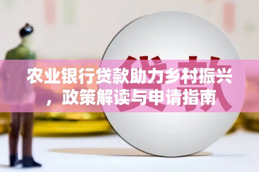 昂仁农业银行贷款助力乡村振兴，政策解读与申请指南