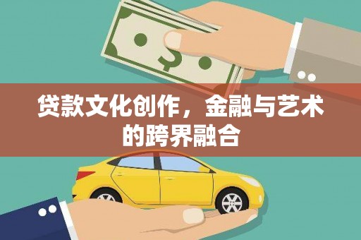 昂仁贷款文化创作，金融与艺术的跨界融合