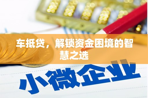昂仁车抵贷，解锁资金困境的智慧之选