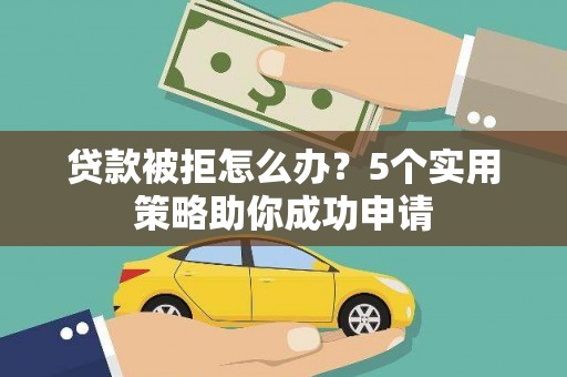 昂仁贷款被拒怎么办？5个实用策略助你成功申请