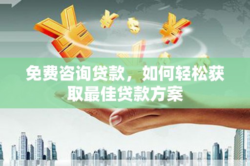 昂仁免费咨询贷款，如何轻松获取最佳贷款方案