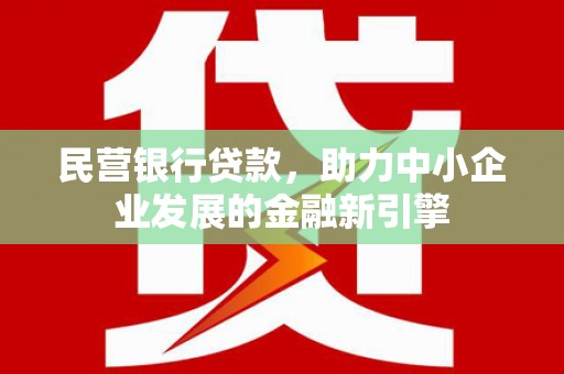 昂仁民营银行贷款，助力中小企业发展的金融新引擎