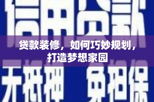 昂仁贷款装修，如何巧妙规划，打造梦想家园