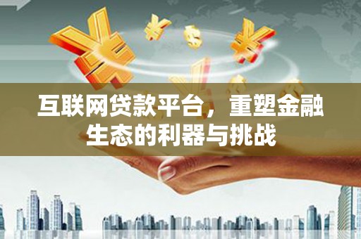昂仁互联网贷款平台，重塑金融生态的利器与挑战