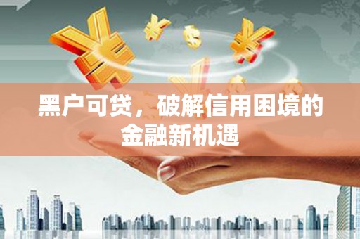 昂仁黑户可贷，破解信用困境的金融新机遇