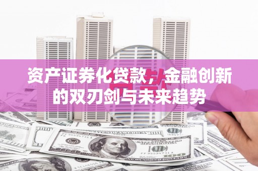 昂仁资产证券化贷款，金融创新的双刃剑与未来趋势