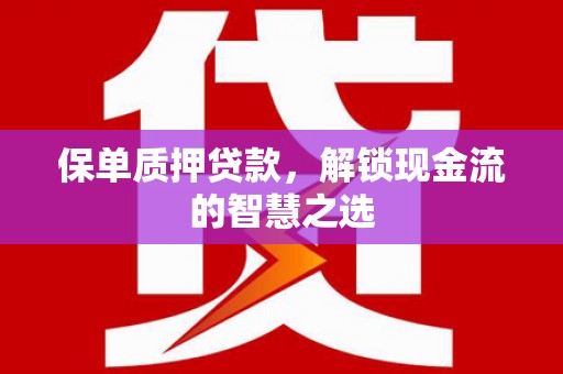 昂仁保单质押贷款，解锁现金流的智慧之选