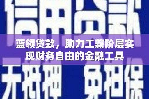 昂仁蓝领贷款，助力工薪阶层实现财务自由的金融工具