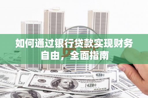 昂仁如何通过银行贷款实现财务自由，全面指南