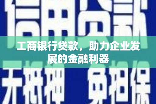 昂仁工商银行贷款，助力企业发展的金融利器