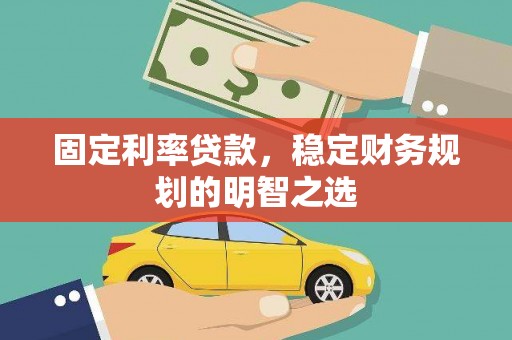 昂仁固定利率贷款，稳定财务规划的明智之选