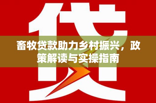 昂仁畜牧贷款助力乡村振兴，政策解读与实操指南