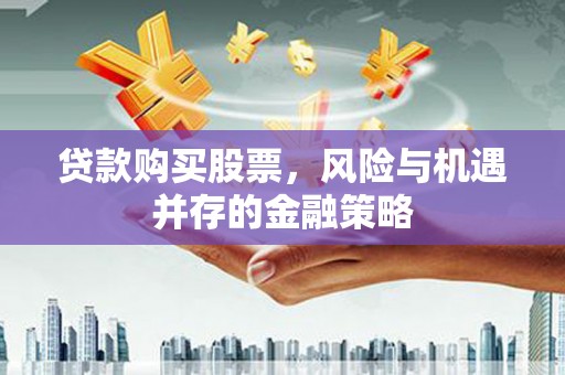 昂仁贷款购买股票，风险与机遇并存的金融策略