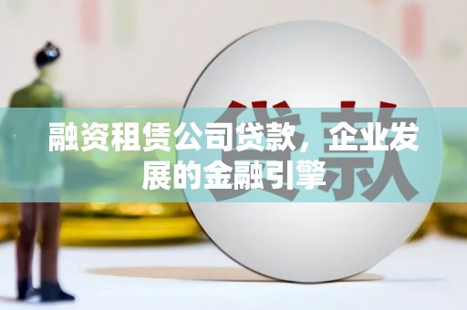 昂仁融资租赁公司贷款，企业发展的金融引擎