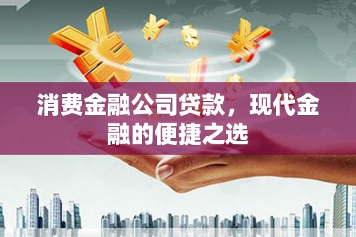 昂仁消费金融公司贷款，现代金融的便捷之选
